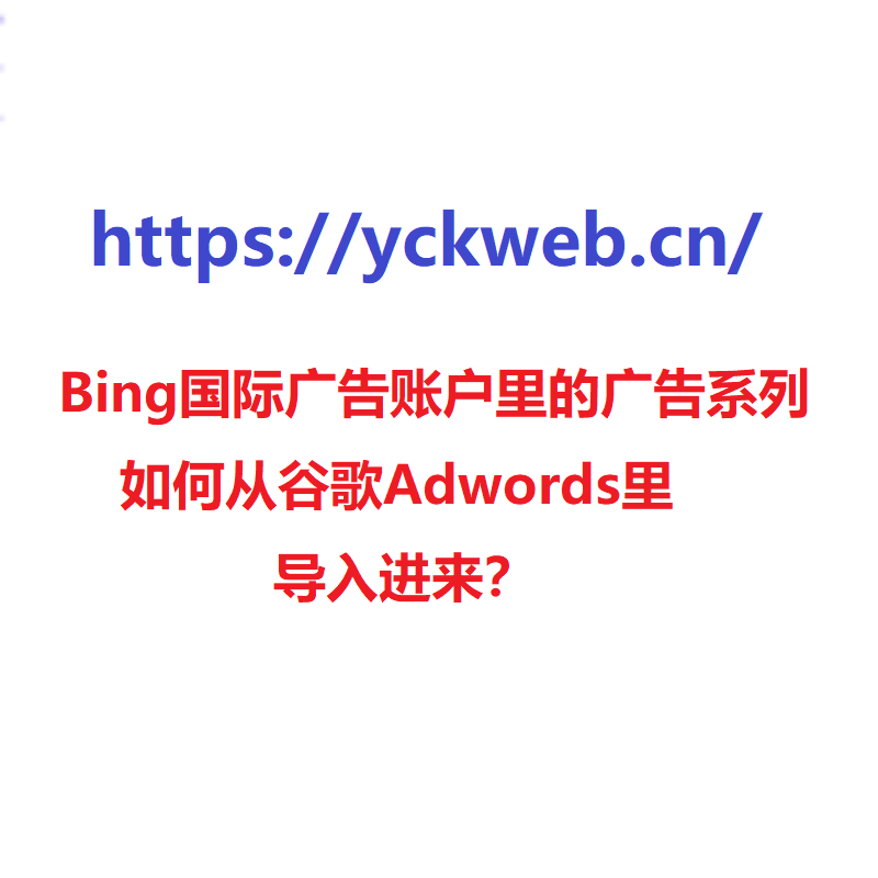 Bing国际广告账户里的广告系列如何从谷歌Adwords里导入进来？